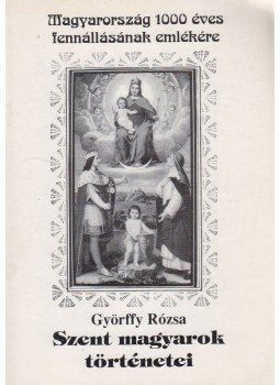 Györffy Rózsa - Szent magyarok történetei Györffy Rózsa - Szent magyarok történetei, 2000 antikvár könyv