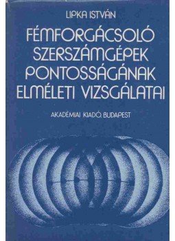 Lipka István - Fémforgácsoló szerszámgépek pontosságának elméleti vizsgálatai, Budapest 1982 antikvár könyv