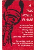 Deák Zoltán - This Noble Flame: An Anthology of a Hungarian Newspaper in America 1902-1982