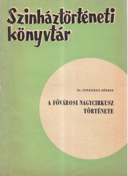 Dr. Szekeres Józsefné - A fővárosi nagycirkusz története Dr. Szekeres Józsefné - A fővárosi nagycirkusz története, Budapest 1966 antikvár könyv