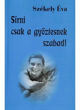 Székely Éva - Sírni csak a győztesnek szabad! (dedikált), Budapest 2005 antikvár könyv