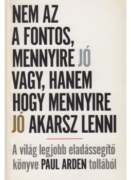 PAUL ARDEN - Nem az a fontos mennyire jó vagy, hanem hogy mennyire jó akarsz lenni, London 2003 antikvár könyv