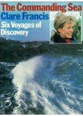 Clare Francis,Warren Tute - The Commanding Sea: Six Voyages of Discovery