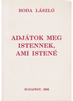 Boda László - Adjátok meg Istennek, ami Istené Boda László - Adjátok meg Istennek, ami Istené, Budapest 1992 antikvár könyv