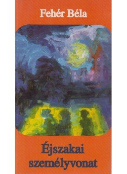 Fehér Béla - Éjszakai személyvonat Fehér Béla - Éjszakai személyvonat, Budapest 1997 antikvár könyv