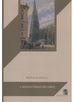 Miskolczy Ambrus - A bolygó zsidó Bécsben - Gustave Deicthal, Metternich és a magyar kérdés 1836-1837-ben Miskolczy Ambrus - A bolygó zsidó Bécsben - Gustave Deicthal, Metternich és a magyar kérdés 1836-1837-ben, Máriabesnyő 2016 antikvár könyv