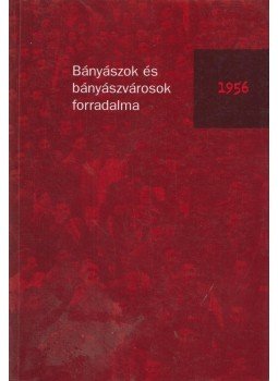 Kis József, Germuska Pál, Somfai Balázs, Szvircsek Ferenc, Rozs András - Bányászok és bányászvárosok forradalma, 1956 Kis József, Germuska Pál, Somfai Balázs, Szvircsek Ferenc, Rozs András - Bányászok és bányászvárosok forradalma, 1956, Budapest 2006 antikvár könyv