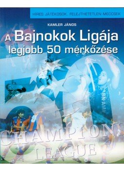 Kamler János - A Bajnokok Ligája legjobb 50 mérkőzése Kamler János - A Bajnokok Ligája legjobb 50 mérkőzése, Budapest 2011 antikvár könyv