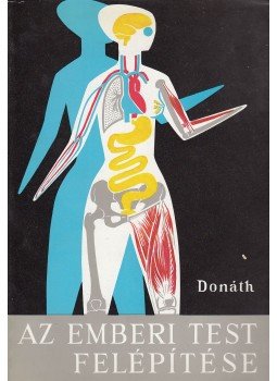Donáth Tibor - Az emberi test felépítése Donáth Tibor - Az emberi test felépítése, Budapest 1979 antikvár könyv