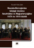 Szabó Szilárd - Bosznia-Hercegovina közjogi viszonya Ausztriához és Magyarországhoz 1878 és 1918 között