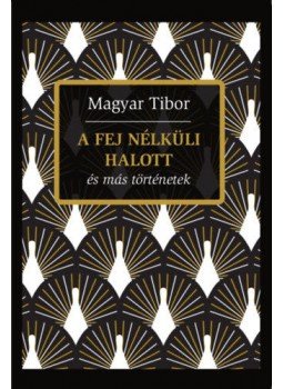 Magyar Tibor - A fej nélküli halott és más történetek Magyar Tibor - A fej nélküli halott és más történetek, Budapest 2017 antikvár könyv