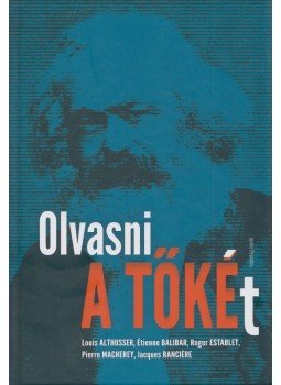 Étienne Balibar, Roger Establet, Pierre Macherey, Jacques Ranciére, Louis Althusser - Olvasni A tőkét Étienne Balibar, Roger Establet, Pierre Macherey, Jacques Ranciére, Louis Althusser - Olvasni A tőkét, Budapest 2018 antikvár könyv