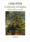 Cseke Péter - A teljesség sóvárgása - Irodalomtörténeti tanulmányok