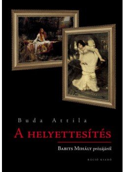 Budai Attila - A helyettesítés - Babits Mihály prózájáról Budai Attila - A helyettesítés - Babits Mihály prózájáról, null 2019 antikvár könyv
