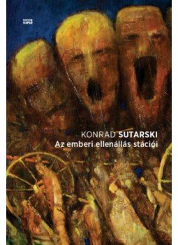 Konrad Sutarski - Az emberi ellenállás stációi Konrad Sutarski - Az emberi ellenállás stációi, Budapest 2018 antikvár könyv