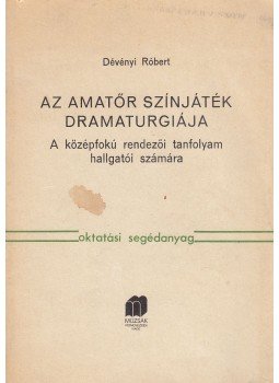 Dévényi Róbert - Az amatőr színjáték dramaturgiája Dévényi Róbert - Az amatőr színjáték dramaturgiája, 0 antikvár könyv