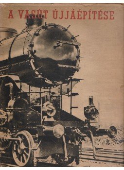 Gerő Ernő, Bebrits Lajos, Varga László, Karczag Imre, Gyócsi Jenő, Gál György - A vasút újjáépítése Gerő Ernő, Bebrits Lajos, Varga László, Karczag Imre, Gyócsi Jenő, Gál György - A vasút újjáépítése, 0 antikvár könyv