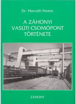 Dr. Horváth Ferenc - A záhonyi vasúti csomópont története, Záhony 1996 antikvár könyv