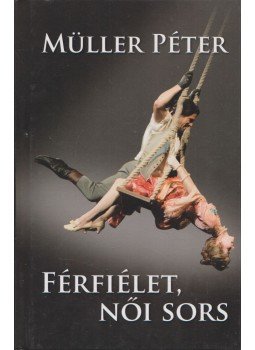 Müller Péter - Férfiélet, női sors Müller Péter - Férfiélet, női sors, Budapest 2016 antikvár könyv