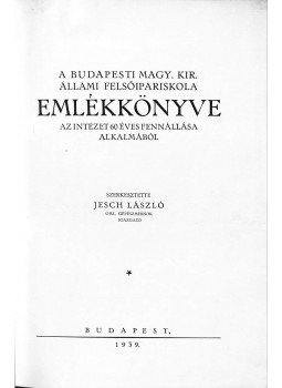 Jesch László - A Budapesti Magy. Kir. Állami Felsőipariskola emlékkönyve az intézet 60 éves fennállása alkalmából, Budapest 1939 antikvár könyv