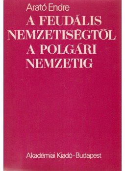 Arató Endre - A feudális nemzetiségtől a polgári nemzetig (dedikált), Budapest 1975 antikvár könyv