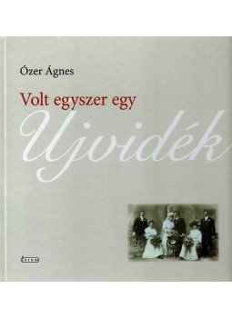 Ózer Ágnes - Volt egyszer egyÚjvidék - Adalékok Újvidék társadalomtörténetéhez, null 2013 antikvár könyv