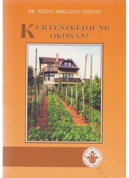 Szent-Miklóssy Ferenc - Kertészkedjünk okosan! Szent-Miklóssy Ferenc - Kertészkedjünk okosan!, Budapest 2000 antikvár könyv