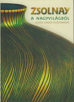Csenkey Éva, Gyugyi László , Hárs Éva - Zsolnay a nagyvilágból Csenkey Éva, Gyugyi László , Hárs Éva - Zsolnay a nagyvilágból, 2006 antikvár könyv