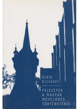 Szála Erzsébet - Fejezetek a magyar művelődés történetéből I., Sopron 2000 antikvár könyv