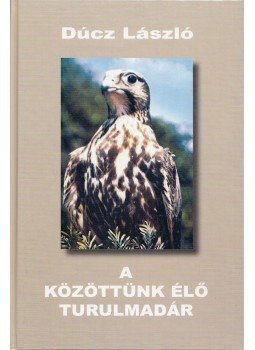 Dúcz László - A közöttünk élő turulmadár Dúcz László - A közöttünk élő turulmadár, Budapest 2003 antikvár könyv