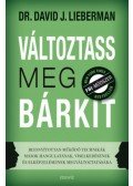 Dr. David J. Lieberman - Változtass meg bárkit - Bizonyítottan működő technikák mások hangulatának, viselkedésének és elképzeléseinek megváltoztatására