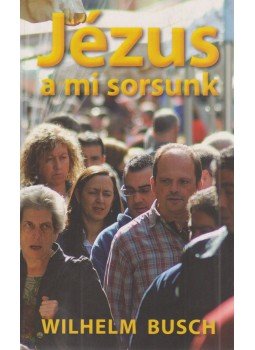 Wilhelm Busch - Jézus a mi sorsunk Wilhelm Busch - Jézus a mi sorsunk, Budapest 2015 antikvár könyv