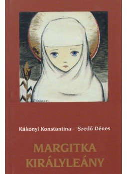 Kákonyi Konstantina, Szedő Dénes - Margitka királyleány Kákonyi Konstantina, Szedő Dénes - Margitka királyleány, Budapest 2005 antikvár könyv