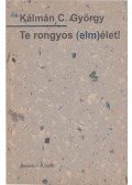 Kálmán C. György - Te rongyos (elm)élet!