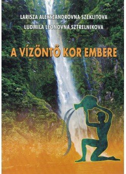 Ludmila Leonovna Sztrelnikova, Larisza Alekszandrovna Szeklitova - A vízöntő kor embere Ludmila Leonovna Sztrelnikova, Larisza Alekszandrovna Szeklitova - A vízöntő kor embere, Budapest 2012 antikvár könyv