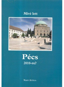 Nagy Attila - Mivé lett Pécs 2010-re? Nagy Attila - Mivé lett Pécs 2010-re?, Debrecen 2010 antikvár könyv
