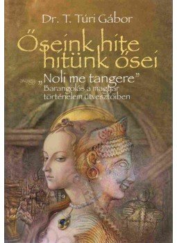 Dr. T. Túri Gábor - Őseink hite, hitünk ősei, avagy "Noli me tangere", null 2016 antikvár könyv
