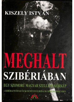 Kiszely István - Meghalt Szibériában (dedikált) Kiszely István - Meghalt Szibériában (dedikált), Budapest 2000 antikvár könyv