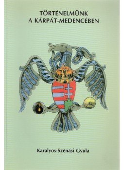 Karalyos-Szénási Gyula - Történelmünk a Kárpát-medencében Karalyos-Szénási Gyula - Történelmünk a Kárpát-medencében, Budapest 2004 antikvár könyv