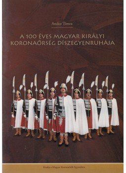Andor Tímea - A 100 éves magyar királyi koronaőrség díszegyenruhája, Budapest 2009 antikvár könyv
