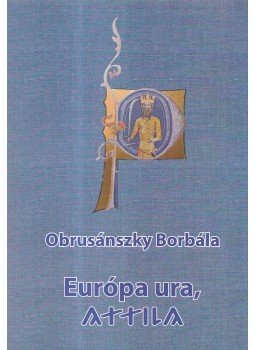 Obrusánszky Borbála - Európa ura, Attila Obrusánszky Borbála - Európa ura, Attila, Barót 2016 antikvár könyv