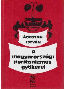 Ágoston István - A magyarországi puritanizmus gyökerei, Budapest 1997 antikvár könyv