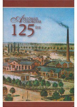 Hadarits Géza, Lovas Gyula - A Petőházi Cukorgyár 125 éve Hadarits Géza, Lovas Gyula - A Petőházi Cukorgyár 125 éve, Budapest 2005 antikvár könyv