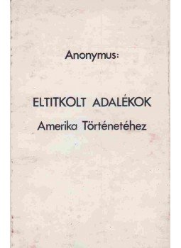 Anonymus - Eltitkolt adalékok Amerika Történetéhez Anonymus - Eltitkolt adalékok Amerika Történetéhez, 0 antikvár könyv