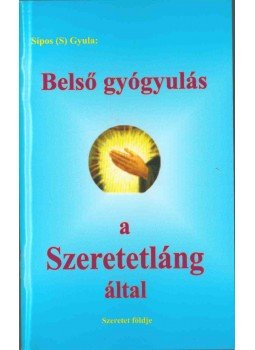 Sípos Gyula - Belső gyógyulás a Szeretetláng által Sípos Gyula - Belső gyógyulás a Szeretetláng által, 2017 antikvár könyv