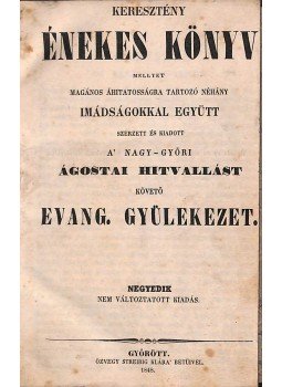  - Keresztény énekes könyv mellyet magános áhítatosságra tartozó néhány imádságokkal együtt szerzett és kiadott a Nagy-győri ágostai hitvallást követő evang. gyülekezet., Győr 1848 antikvár könyv