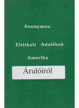 Anonymus - Eltitkolt adalékok Amerika Árulóiról Anonymus - Eltitkolt adalékok Amerika Árulóiról, 0 antikvár könyv