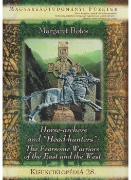 Margaret Botos - Horse-archers and "Head-hunters": The Fearsome Warriors of the East and the West - Kisenciklopédia 28, Budapest 2016 antikvár könyv