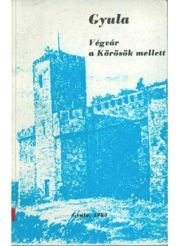 Bencsik János - Gyula - Végvár a Körösök mellett (dedikált), Gyula 1983 antikvár könyv