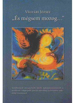 Végvári József - "És mégsem mozog..." Végvári József - "És mégsem mozog...", Debrecen 2005 antikvár könyv